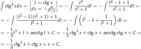 ∫ || t = ctgx || ∫ t4 ∫ t4 − 1 + 1 ctg4xdx = || -dt-|| = − ------dt = − ----------dt = dx = − t2+1 t2 + 1 t2 + 1 ∫ (t2 − 1)(t2 + 1)+ 1 ∫ ( 1 ) = − --------2-----------dt = − t2 − 1 + -2---- dt = t + 1 t + 1 1-3 1- 3 = − 3t + t + arcctg t+ C = − 3 ctg x + ctg x+ arcctg ctg x+ C = 1 = − -ctg3 x+ ctg x + x + C . 3 