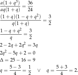  3 a(1-+-q-)-= 36- aq(1 + q) 24 2 (1-+-q)(1-−-q+--q-) = 3- q(1 + q ) 2 1 − q+ q2 3 ---------- = -- q 2 2− 2q+ 2q2 = 3q 2 2q − 5q+ 2 = 0 Δ = 25− 16 = 9 q = 5-−-3-= 1- ∨ q = 5-+-3-= 2 . 4 2 4 