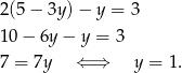 2 (5− 3y)− y = 3 1 0− 6y− y = 3 7 = 7y ⇐ ⇒ y = 1. 