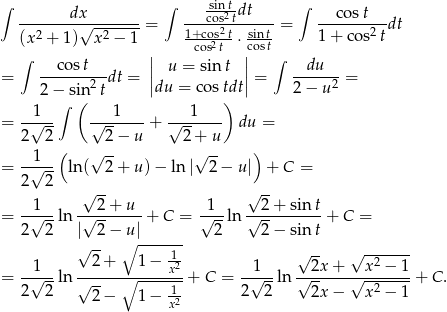 ∫ ∫ sin-tdt ∫ -------dx√--------= ---cos2t------= ---cost---dt (x 2 + 1) x 2 − 1 1+cos22t⋅ sint 1 + cos2 t ∫ | cos t c|ost∫ = --co-st--dt = || u = sint ||= -du----= 2 − sin2t |du = co stdt| 2− u2 ∫ ( ) = -1√--- √--1----+ √--1---- du = 2 2 2 − u 2+ u 1 ( √ -- √ -- ) = -√--- ln( 2 + u) − ln| 2 − u| + C = 2 2 √ -- √ -- 1 2+ u 1 2 + sin t = -√---ln -√------- + C = √---ln √----------+ C = 2 2 | 2− ∘u|------ 2 2 − sin t √ 2-+ 1 − 1- √ -- √ --2---- = -1√---ln ------∘------x2+ C = -1√---ln √-2x-+-√-x--−-1-+ C. 2 2 √ -- 1- 2 2 2x − x 2 − 1 2 − 1 − x2 