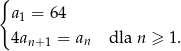 { a1 = 64 4an +1 = an dla n ≥ 1. 