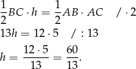  1BC ⋅h = 1-AB ⋅ AC / ⋅2 2 2 1 3h = 12 ⋅5 / : 13 12 ⋅5 60 h = ------= --. 1 3 13 