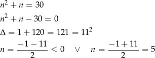 n2 + n = 30 n2 + n − 30 = 0 2 Δ = 1+ 120 = 12 1 = 11 − 1− 11 − 1 + 11 n = ---2-----< 0 ∨ n = ----2----= 5 