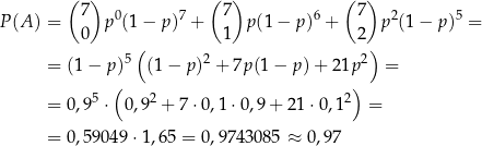  ( ) ( ) ( ) 7 0 7 7 6 7 2 5 P(A ) = 0 p (1− p) + 1 p (1− p) + 2 p (1− p) = ( ) = (1 − p)5 (1 − p)2 + 7p(1 − p )+ 2 1p2 = ( ) = 0,95 ⋅ 0,9 + 7 ⋅0,1 ⋅0,9 + 21 ⋅0,12 = = 0,590 49⋅1 ,6 5 = 0,9743 085 ≈ 0,97 