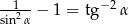 -1--- − 2 sin2α − 1 = tg α 