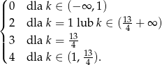 ( || 0 dla k ∈ (− ∞ ,1) |{ 13 2 dla k = 1 lub k ∈ ( 4 + ∞ ) ||| 3 dla k = 143 ( 4 dla k ∈ (1, 13-). 4 