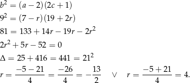  2 b = (a− 2)(2c+ 1) 9 2 = (7− r)(19+ 2r) 2 8 1 = 133 + 14r − 19r − 2r 2r 2 + 5r − 52 = 0 Δ = 25 + 41 6 = 441 = 2 12 − 5− 21 −2 6 13 − 5 + 21 r = ---------= -----= − --- ∨ r = ---------= 4. 4 4 2 4 