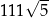  √ -- 111 5 