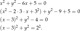 2 2 x + y − 6x + 5 = 0 (x2 − 2 ⋅3⋅ x+ 32)+ y 2 − 9 + 5 = 0 2 2 (x − 3) + y − 4 = 0 (x − 3)2 + y2 = 22. 
