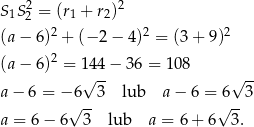 S1S22 = (r1 + r2)2 2 2 2 (a − 6 ) + (− 2 − 4) = (3 + 9) (a − 6 )2 = 144 − 36 = 10 8 √ -- √ -- a− 6 = − 6 3 lub a− 6 = 6 3 √ -- √ -- a = 6− 6 3 lub a = 6 + 6 3 . 