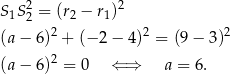 S1S 22 = (r2 − r1)2 2 2 2 (a − 6) + (− 2− 4) = (9− 3) (a − 6)2 = 0 ⇐ ⇒ a = 6. 