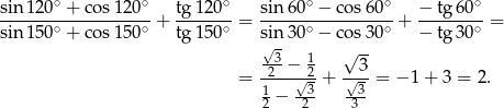 sin 120∘ + co s120∘ tg 120∘ sin6 0∘ − cos60∘ − tg6 0∘ ------∘----------∘-+ -----∘-= ------∘--------∘-+ -------∘-= sin 150 + co s150 tg 150 s√in3 0 − cos30 − tg3 0 --3− 1 √ 3 = -2--√-2 + -√--= − 1+ 3 = 2. 12 − -23 33- 