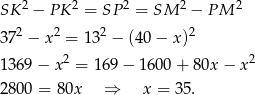 SK2 − P K2 = SP 2 = SM 2 − PM 2 2 2 2 2 37 − x = 13 − (40 − x) 1369 − x2 = 16 9− 1 600 + 80x − x2 2800 = 80x ⇒ x = 3 5. 