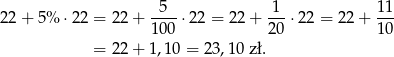 22 + 5% ⋅22 = 22 + -5--⋅22 = 22 + 1--⋅22 = 22 + 1-1 100 20 1 0 = 22 + 1,1 0 = 23,10 zł. 
