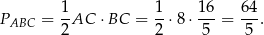  1 1 16 64 PABC = --AC ⋅ BC = --⋅8 ⋅---= ---. 2 2 5 5 