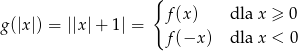  { f(x ) dla x ≥ 0 g(|x |) = ||x|+ 1| = f(−x ) dla x < 0 