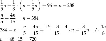  ( ) 1n + 1-⋅ n − 1n + 96 = n− 288 5 3 5 n 4n --+ ---= n− 384 5 15 384 = n − n-− 4n- = 1-5−--3−-4-⋅n = -8-n / ⋅ 15- 5 1 5 1 5 15 8 n = 48 ⋅15 = 720. 