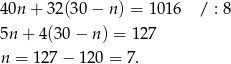 40n + 32(30 − n) = 1 016 / : 8 5n + 4 (30− n) = 127 n = 127 − 120 = 7. 