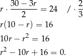 r⋅ 3-0−-3r= 24 /⋅ 2- 2 3 r(10− r) = 16 2 10r− r = 16 r2 − 1 0r+ 1 6 = 0. 