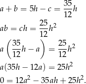  35 a + b = 5h − c = --h 12 ab = ch = 25-h2 ( 1)2 3 5 25 2 a ---h − a = ---h 1 2 12 a(35h − 1 2a) = 25h2 2 2 0 = 12a − 3 5ah + 25h . 