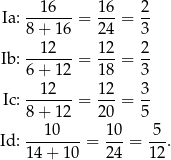 Ia: --16---= 16-= 2- 8+ 16 24 3 --12--- 12- 2- Ib: 6+ 12 = 18 = 3 12 12 3 Ic: -------= ---= -- 8+ 12 20 5 --10---- 10- 5-- Id: 14+ 10 = 24 = 12. 
