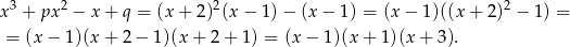 x3 + px 2 − x + q = (x+ 2)2(x − 1)− (x − 1) = (x − 1)((x + 2)2 − 1) = = (x − 1)(x + 2 − 1 )(x + 2+ 1 ) = (x− 1)(x + 1)(x + 3). 