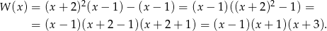 W (x) = (x + 2)2(x − 1) − (x − 1) = (x − 1 )((x+ 2)2 − 1 ) = = (x − 1)(x + 2 − 1)(x + 2 + 1) = (x− 1)(x+ 1)(x + 3). 
