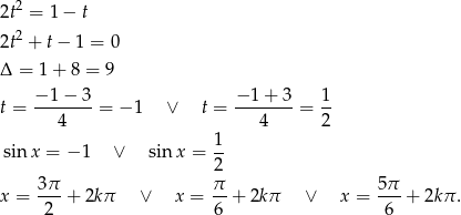  2 2t = 1− t 2t2 + t − 1 = 0 Δ = 1 + 8 = 9 −-1−--3 −1-+-3- 1- t = 4 = − 1 ∨ t = 4 = 2 1 sinx = − 1 ∨ sinx = -- 2 x = 3π- + 2kπ ∨ x = π-+ 2k π ∨ x = 5π- + 2kπ . 2 6 6 