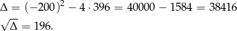  2 Δ√ -= (− 200) − 4 ⋅396 = 40000 − 158 4 = 38416 Δ = 196 . 