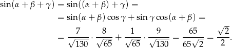 sin(α + β + γ ) = sin((α + β) + γ) = = sin(α + β) cosγ + sin γ cos(α + β) = √ -- = √-7---⋅ √8---+ √-1--⋅ √-9---= -65√---= --2. 130 65 65 130 65 2 2 