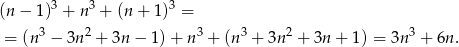  3 3 3 (n− 1) + n + (n+ 1) = = (n3 − 3n2 + 3n − 1) + n 3 + (n 3 + 3n 2 + 3n+ 1) = 3n 3 + 6n . 