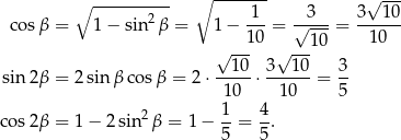  ∘ ------- ∘ ---------- 1 3 3√ 10- cosβ = 1 − sin2 β = 1 − ---= √----= ------ √ --10 √ ---10 10 10 3 10 3 sin2β = 2 sin β cosβ = 2⋅ -----⋅------= -- 10 10 5 cos2β = 1 − 2sin2 β = 1 − 1-= 4-. 5 5 