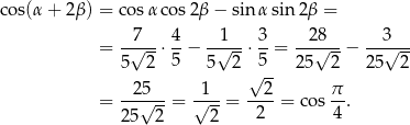 cos(α + 2 β) = cos αco s2β − sin αsin 2β = 7 4 1 3 28 3 = -√---⋅ 5-− -√---⋅ 5-= ---√--− --√--- 5 2 5 2 √ -- 25 2 25 2 --25-- -1-- --2- π- = √ --= √ -- = 2 = cos 4 . 25 2 2 