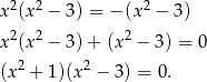  2 2 2 x (x − 3 ) = − (x − 3) x2(x 2 − 3 )+ (x 2 − 3) = 0 (x2 + 1)(x 2 − 3) = 0. 
