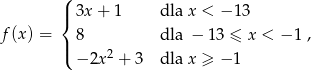  ( |{ 3x + 1 dla x < − 13 f(x) = 8 dla − 13 ≤ x < − 1 , |( 2 − 2x + 3 dla x ≥ − 1 