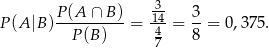  -3 P (A |B )P-(A-∩-B)-= 14-= 3-= 0 ,375. P (B) 4 8 7 