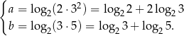 { a = log (2 ⋅32) = log 2+ 2 log 3 2 2 2 b = log2(3 ⋅5) = log2 3+ log 25. 