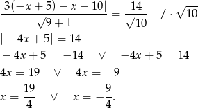 |3 (−x + 5)− x − 10| 14 √ --- -------√-------------= √---- / ⋅ 10 9+ 1 10 |− 4x + 5| = 14 − 4x + 5 = − 14 ∨ − 4x + 5 = 14 4x = 19 ∨ 4x = − 9 x = 19- ∨ x = − 9-. 4 4 