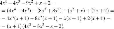  4 3 2 4x − 4x − 9x + x + 2 = = (4x4 + 4x3) − (8x 3 + 8x 2)− (x 2 + x )+ (2x + 2) = = 4x3(x + 1) − 8x 2(x+ 1)− x(x + 1)+ 2(x + 1) = 3 2 = (x + 1)(4x − 8x − x + 2 ). 