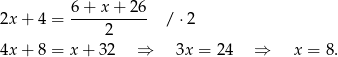 2x + 4 = 6+--x+--26- / ⋅2 2 4x + 8 = x + 3 2 ⇒ 3x = 2 4 ⇒ x = 8. 