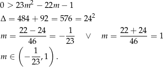  2 0 > 23m − 22m − 1 Δ = 48 4+ 92 = 576 = 242 m = 22−--24-= − 1-- ∨ m = 22+--24-= 1 ( 46 ) 23 46 1 m ∈ − ---,1 . 23 