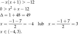− x(x + 1) > − 12 0 > x2 + x − 12 Δ = 1+ 48 = 49 −1-−-7- −1-+-7- x = 2 = − 4 lub x = 2 = 3 x ∈ (− 4,3). 
