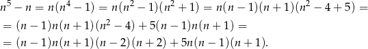 n5 − n = n(n4 − 1) = n (n2 − 1)(n2 + 1) = n (n− 1)(n + 1)(n2 − 4 + 5) = 2 = (n − 1 )n(n + 1)(n − 4) + 5(n − 1 )n (n + 1) = = (n − 1 )n(n + 1)(n − 2)(n + 2 )+ 5n (n − 1)(n + 1). 