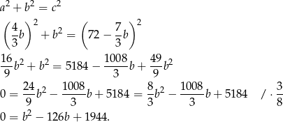 a2 + b2 = c2 ( ) ( ) 4 2 2 7 2 3b + b = 72− 3b 1-6b2 + b2 = 5184 − 1008b + 49b2 9 3 9 24 2 10 08 8 2 1008 3 0 = --b − -----b + 5184 = -b − ----b + 51 84 / ⋅-- 92 3 3 3 8 0 = b − 1 26b+ 1944. 