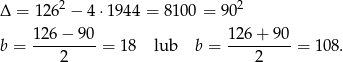  2 2 Δ = 12 6 − 4 ⋅194 4 = 8100 = 90 126-−-90- 126+--90- b = 2 = 18 lub b = 2 = 1 08. 