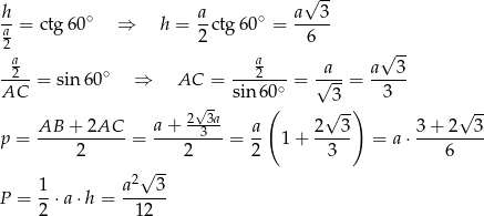  √ -- h-= ctg60 ∘ ⇒ h = a-ctg 60∘ = a--3- a2 2 6 a a √ -- --2- = sin6 0∘ ⇒ AC = ---2---= √a--= a--3- AC sin 60∘ 3 3 2√-3a- ( √ -) √ -- p = AB-+--2AC--= a-+---3--= a- 1+ 2--3- = a ⋅ 3-+-2--3 2 2 2 3 6 √ -- 1- a2--3- P = 2 ⋅a⋅ h = 12 