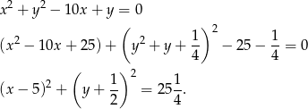  2 2 x + y − 10x + y = 0 ( 1) 2 1 (x 2 − 1 0x+ 25)+ y2 + y + -- − 25− --= 0 4 4 ( 1 )2 1 (x − 5 )2 + y + -- = 2 5-. 2 4 