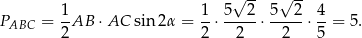  √ -- √ -- 1- 1- 5--2- 5--2- 4- PABC = 2 AB ⋅AC sin 2α = 2 ⋅ 2 ⋅ 2 ⋅ 5 = 5. 