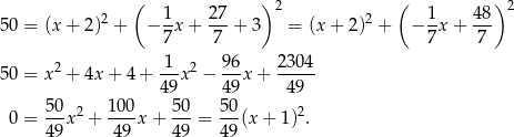  ( ) 2 ( ) 2 50 = (x + 2)2 + − 1-x+ 27-+ 3 = (x + 2)2 + − 1x + 48- 7 7 7 7 1 96 2 304 50 = x 2 + 4x + 4+ --x 2 − --x + ----- 49 49 49 0 = 50x2 + 1-00x + 5-0 = 50-(x + 1)2. 49 49 4 9 49 