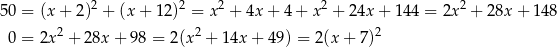 50 = (x + 2)2 + (x + 12 )2 = x2 + 4x+ 4+ x2 + 24x + 144 = 2x2 + 28x + 14 8 0 = 2x 2 + 2 8x+ 98 = 2(x 2 + 1 4x+ 49) = 2(x + 7)2 